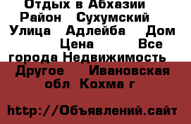 Отдых в Абхазии  › Район ­ Сухумский  › Улица ­ Адлейба  › Дом ­ 298 › Цена ­ 500 - Все города Недвижимость » Другое   . Ивановская обл.,Кохма г.